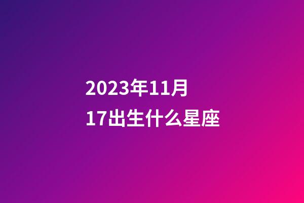 2023年11月17出生什么星座-第1張-星座運勢-玄機派