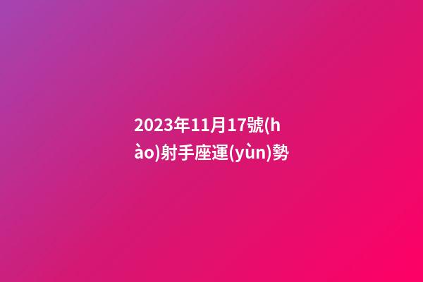 2023年11月17號(hào)射手座運(yùn)勢-第1張-星座運(yùn)勢-玄機(jī)派