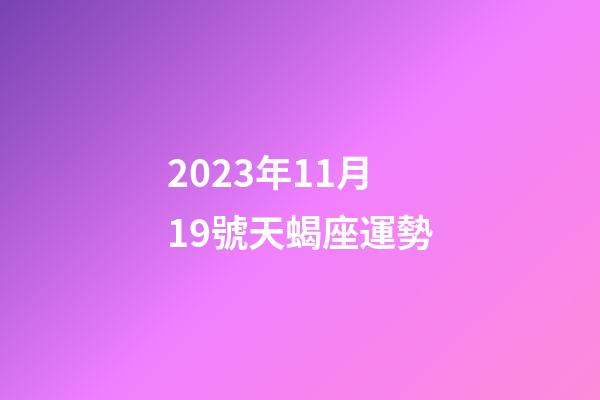 2023年11月19號天蝎座運勢-第1張-星座運勢-玄機派