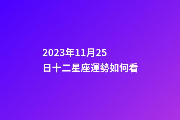 2023年11月25日十二星座運勢如何看-第1張-星座運勢-玄機派