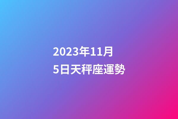 2023年11月5日天秤座運勢-第1張-星座運勢-玄機派