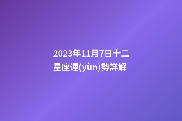 2023年11月7日十二星座運(yùn)勢詳解-第1張-星座運(yùn)勢-玄機(jī)派