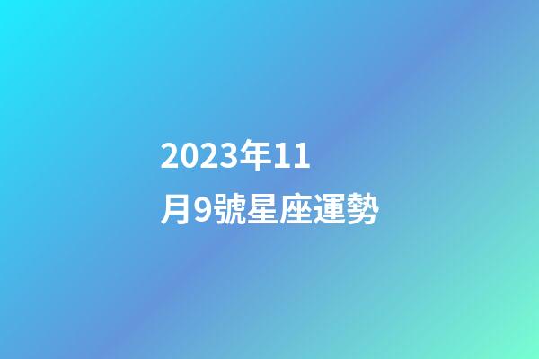 2023年11月9號星座運勢-第1張-星座運勢-玄機派