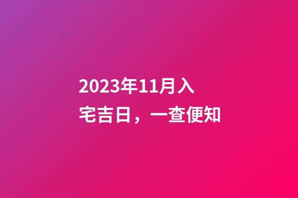 2023年11月入宅吉日，一查便知
