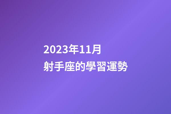 2023年11月射手座的學習運勢-第1張-星座運勢-玄機派
