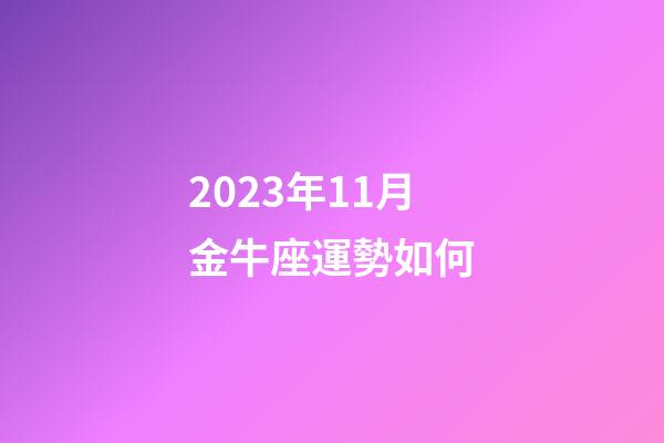2023年11月金牛座運勢如何-第1張-星座運勢-玄機派