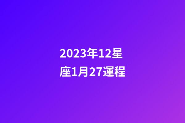 2023年12星座1月27運程-第1張-星座運勢-玄機派