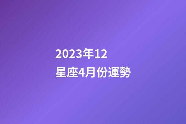 2023年12星座4月份運勢-第1張-星座運勢-玄機派