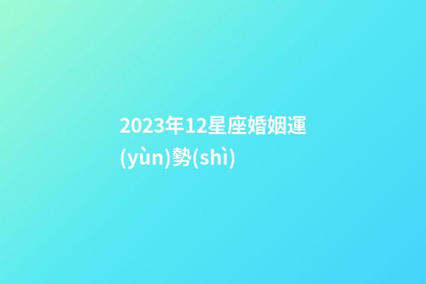 2023年12星座婚姻運(yùn)勢(shì)-第1張-星座運(yùn)勢(shì)-玄機(jī)派