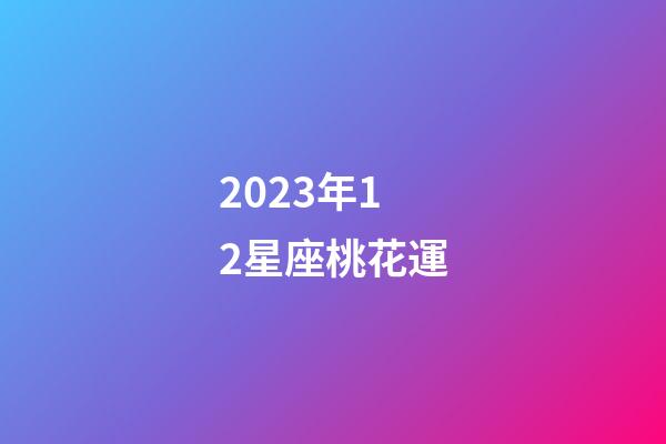 2023年12星座桃花運-第1張-星座運勢-玄機派