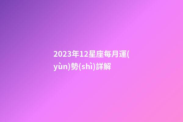 2023年12星座每月運(yùn)勢(shì)詳解-第1張-星座運(yùn)勢(shì)-玄機(jī)派