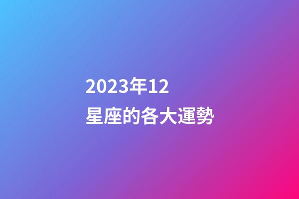 2023年12星座的各大運勢-第1張-星座運勢-玄機派