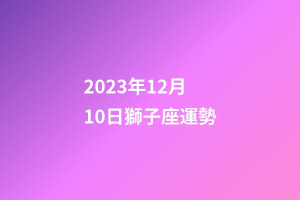 2023年12月10日獅子座運勢-第1張-星座運勢-玄機派