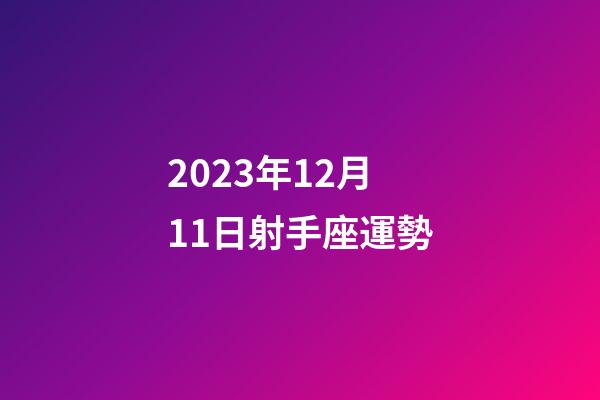 2023年12月11日射手座運勢-第1張-星座運勢-玄機派