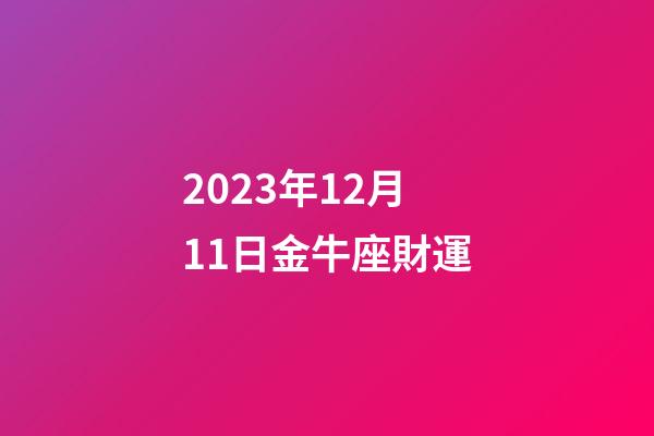 2023年12月11日金牛座財運-第1張-星座運勢-玄機派