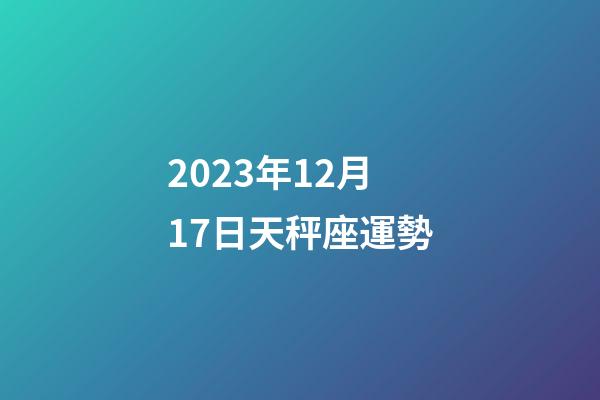 2023年12月17日天秤座運勢-第1張-星座運勢-玄機派