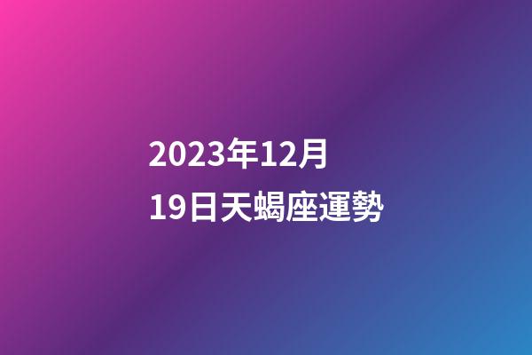 2023年12月19日天蝎座運勢-第1張-星座運勢-玄機派