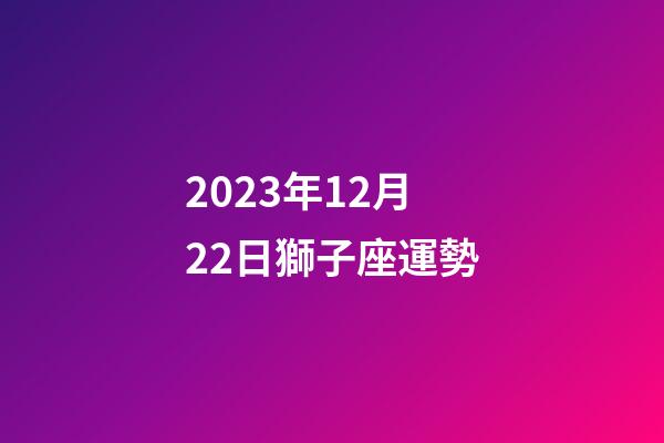 2023年12月22日獅子座運勢-第1張-星座運勢-玄機派
