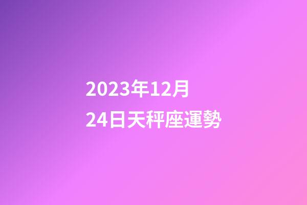 2023年12月24日天秤座運勢-第1張-星座運勢-玄機派