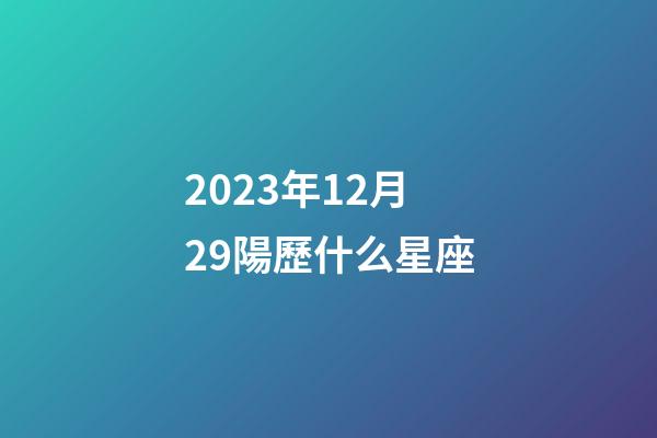 2023年12月29陽歷什么星座-第1張-星座運勢-玄機派