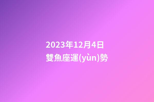 2023年12月4日雙魚座運(yùn)勢-第1張-星座運(yùn)勢-玄機(jī)派