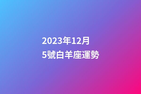 2023年12月5號白羊座運勢-第1張-星座運勢-玄機派
