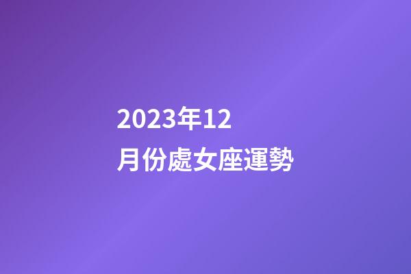 2023年12月份處女座運勢-第1張-星座運勢-玄機派