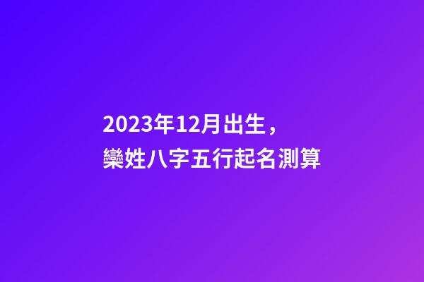 2023年12月出生，欒姓八字五行起名測算