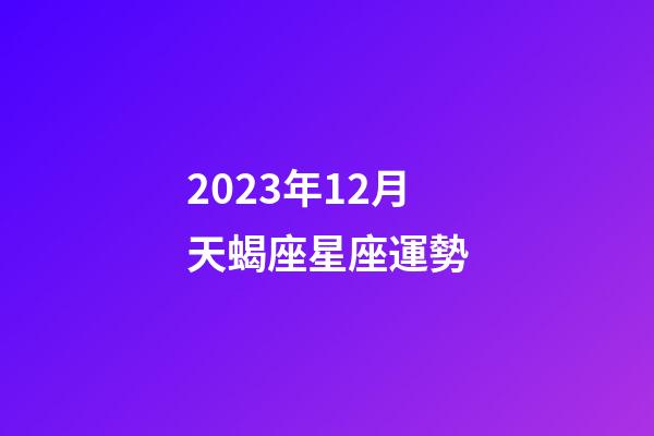 2023年12月天蝎座星座運勢-第1張-星座運勢-玄機派