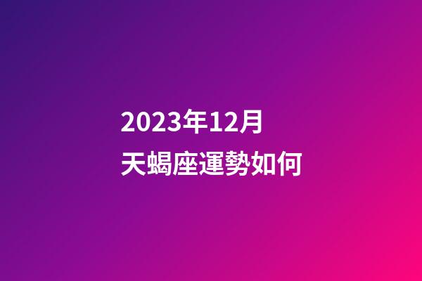 2023年12月天蝎座運勢如何-第1張-星座運勢-玄機派