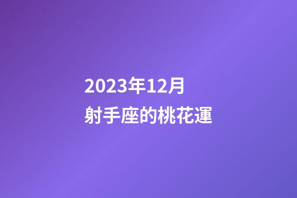 2023年12月射手座的桃花運-第1張-星座運勢-玄機派