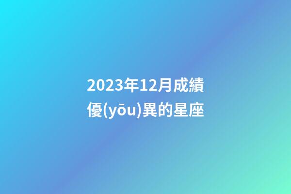 2023年12月成績優(yōu)異的星座-第1張-星座運(yùn)勢-玄機(jī)派