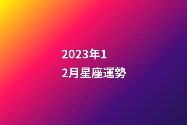 2023年12月星座運勢-第1張-星座運勢-玄機派