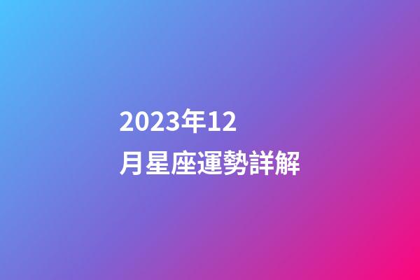 2023年12月星座運勢詳解-第1張-星座運勢-玄機派