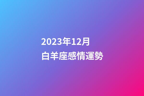2023年12月白羊座感情運勢-第1張-星座運勢-玄機派