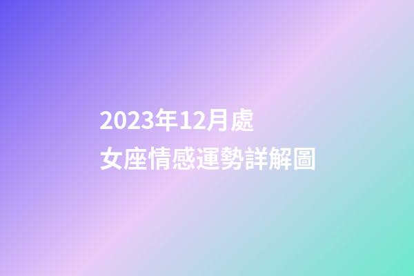 2023年12月處女座情感運勢詳解圖-第1張-星座運勢-玄機派