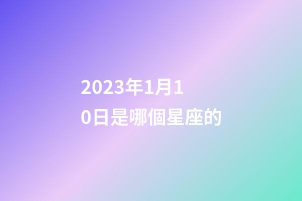 2023年1月10日是哪個星座的-第1張-星座運勢-玄機派