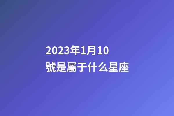2023年1月10號是屬于什么星座-第1張-星座運勢-玄機派