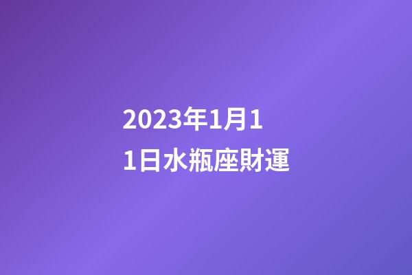2023年1月11日水瓶座財運-第1張-星座運勢-玄機派