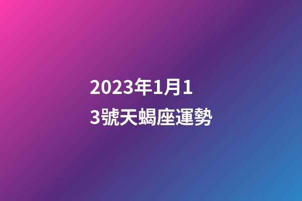 2023年1月13號天蝎座運勢-第1張-星座運勢-玄機派