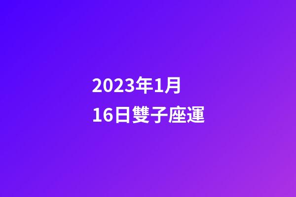 2023年1月16日雙子座運-第1張-星座運勢-玄機派