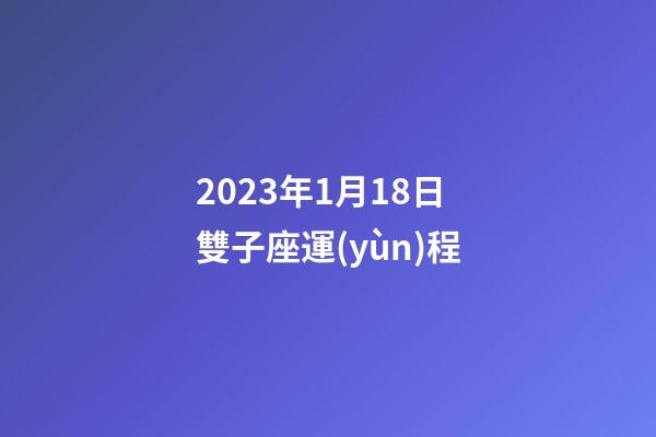 2023年1月18日雙子座運(yùn)程-第1張-星座運(yùn)勢(shì)-玄機(jī)派