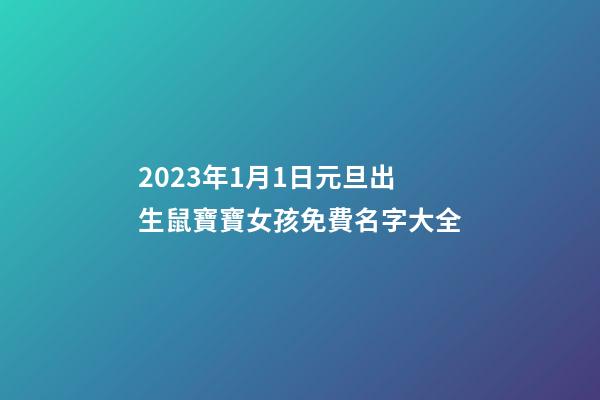 2023年1月1日元旦出生鼠寶寶女孩免費名字大全