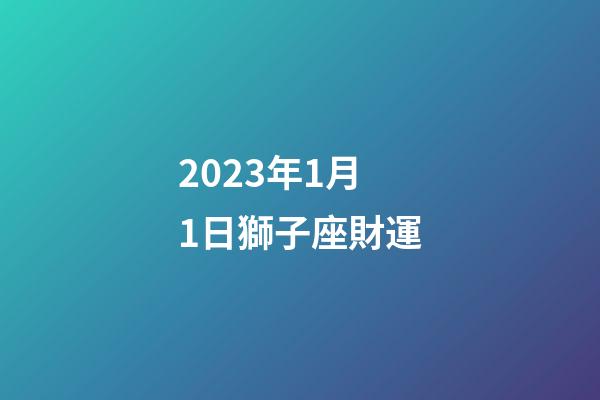 2023年1月1日獅子座財運-第1張-星座運勢-玄機派