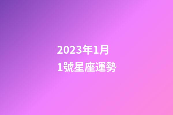 2023年1月1號星座運勢-第1張-星座運勢-玄機派