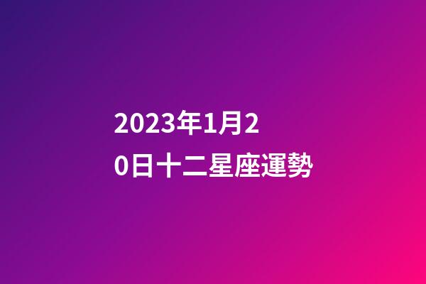 2023年1月20日十二星座運勢-第1張-星座運勢-玄機派