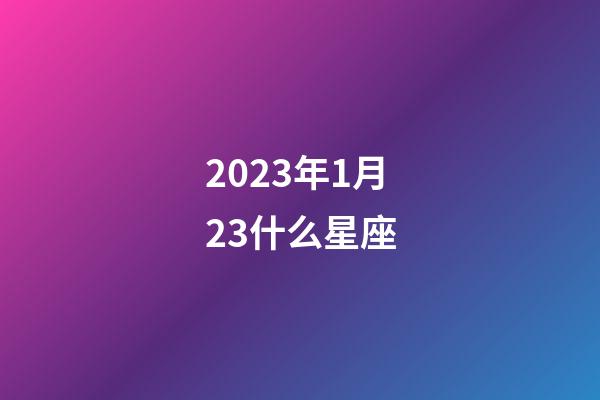 2023年1月23什么星座-第1張-星座運勢-玄機派