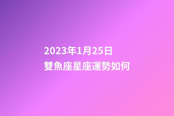 2023年1月25日雙魚座星座運勢如何-第1張-星座運勢-玄機派