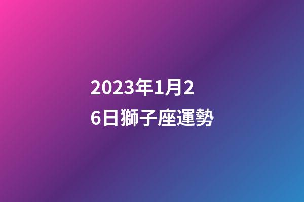 2023年1月26日獅子座運勢-第1張-星座運勢-玄機派