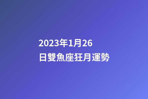 2023年1月26日雙魚座狂月運勢-第1張-星座運勢-玄機派